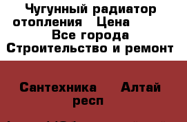 Чугунный радиатор отопления › Цена ­ 497 - Все города Строительство и ремонт » Сантехника   . Алтай респ.
